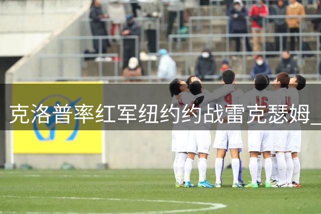 克洛普率红军纽约约战雷克瑟姆 新援悉数回归引期待